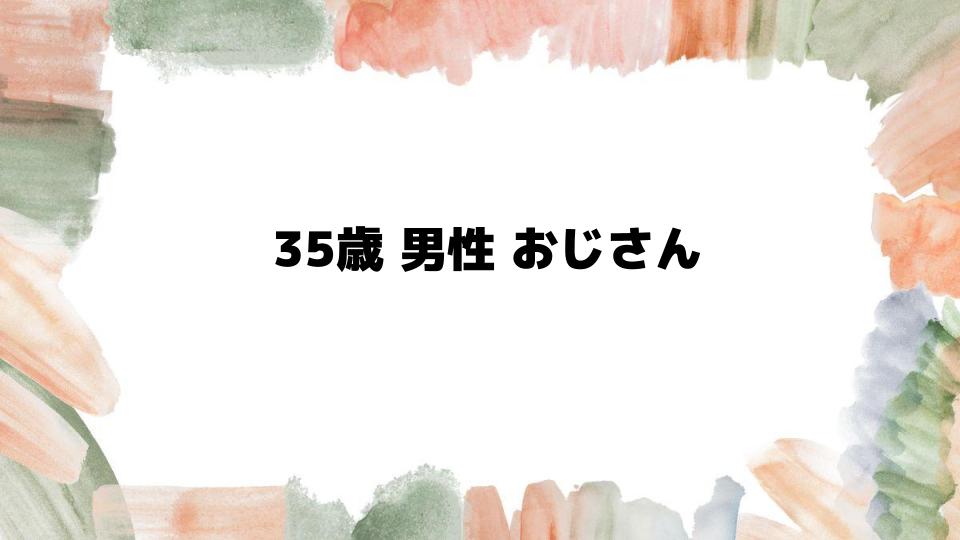 35歳男性おじさん化を防ぐ秘訣